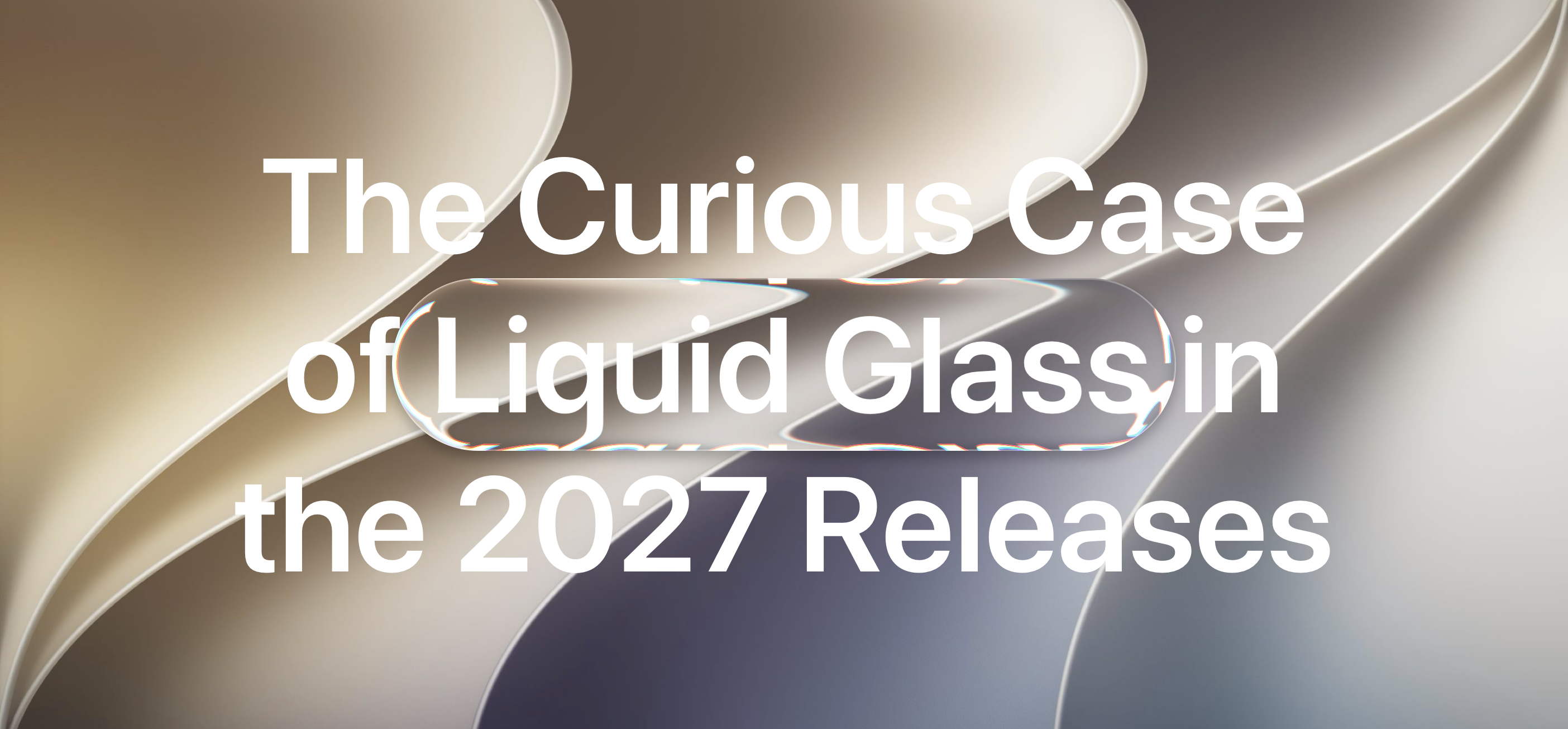 Hero image with a Liquid Glass bubble on text: The Curious Case of Liquid Glass in the 2027 Releases